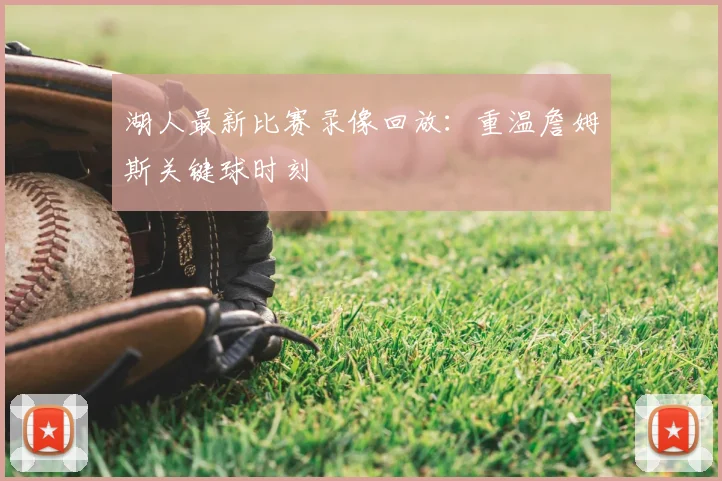 湖人最新比赛录像回放：重温詹姆斯关键球时刻
