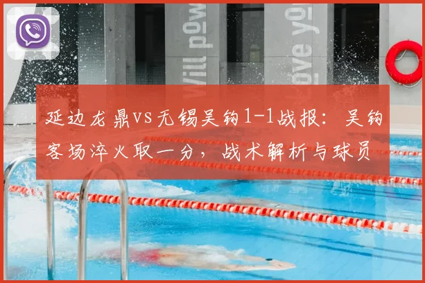 延边龙鼎vs无锡吴钩1-1战报：吴钩客场淬火取一分，战术解析与球员表现点评