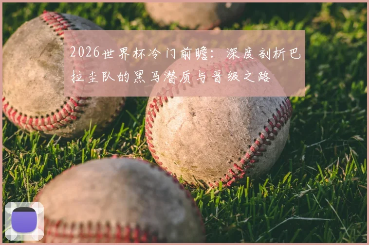 2026世界杯冷门前瞻：深度剖析巴拉圭队的黑马潜质与晋级之路