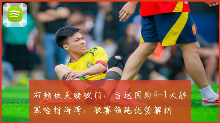 布赖坎关键破门，吉达国民4-1大胜塞哈特海湾，联赛领跑优势解析
