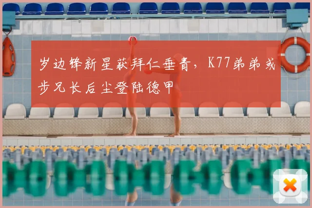 岁边锋新星获拜仁垂青，K77弟弟或步兄长后尘登陆德甲