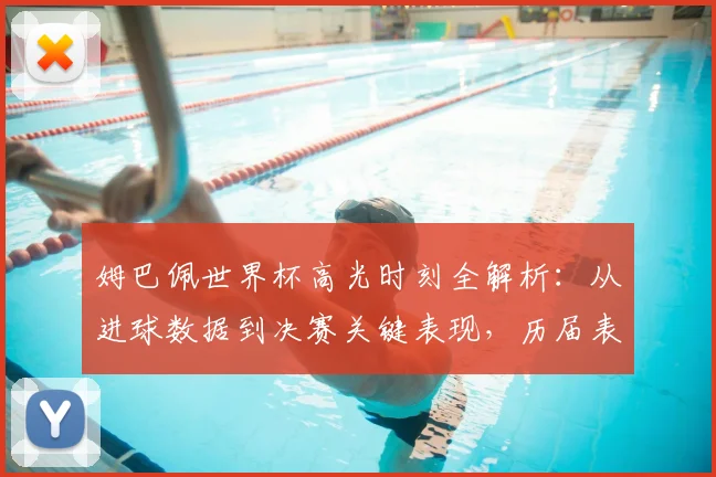 姆巴佩世界杯高光时刻全解析：从进球数据到决赛关键表现，历届表现深度对比