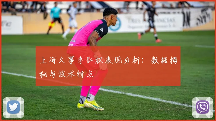 上海久事李弘权表现分析：数据揭秘与技术特点